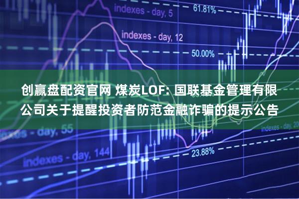 创赢盘配资官网 煤炭LOF: 国联基金管理有限公司关于提醒投资者防范金融诈骗的提示公告