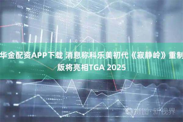 华金配资APP下载 消息称科乐美初代《寂静岭》重制版将亮相TGA 2025