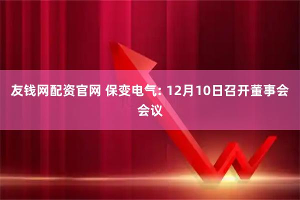 友钱网配资官网 保变电气: 12月10日召开董事会会议