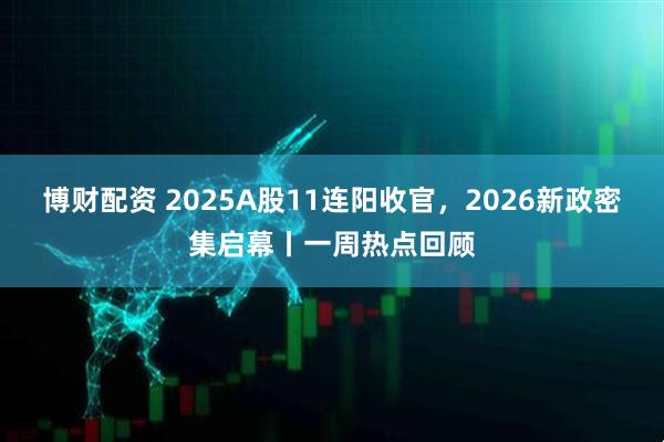 博财配资 2025A股11连阳收官，2026新政密集启幕丨一周热点回顾