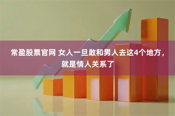 常盈股票官网 女人一旦敢和男人去这4个地方，就是情人关系了